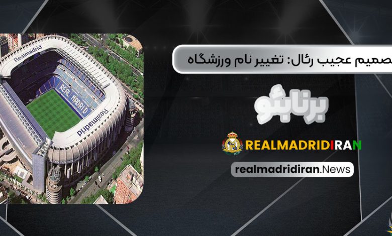 تصمیم عجیب رئال: تغییر نام ورزشگاه برنابئو!