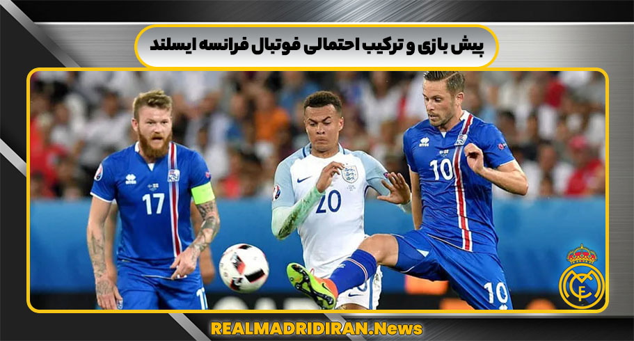 پیش بازی و ترکیب احتمالی فوتبال فرانسه ایسلند